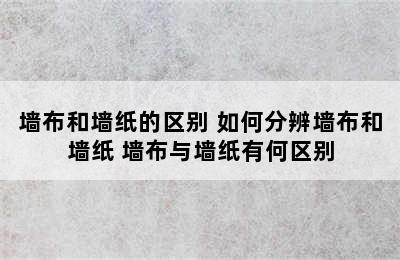 墙布和墙纸的区别 如何分辨墙布和墙纸 墙布与墙纸有何区别